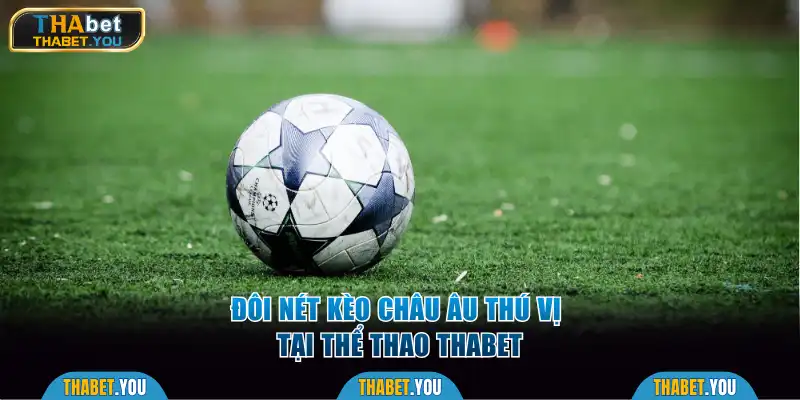 Đôi nét kèo châu Âu thú vị tại thể thao Thabet